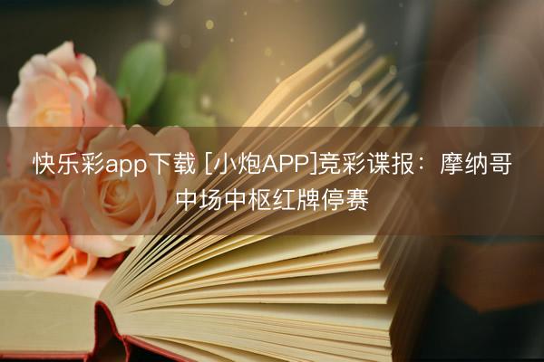 快乐彩app下载 [小炮APP]竞彩谍报：摩纳哥中场中枢红牌停赛