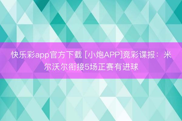 快乐彩app官方下载 [小炮APP]竞彩谍报：米尔沃尔衔接5场正赛有进球