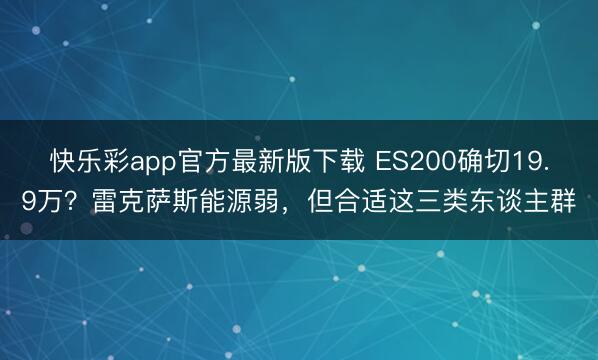 快乐彩app官方最新版下载 ES200确切19.9万？雷克萨斯能源弱，但合适这三类东谈主群