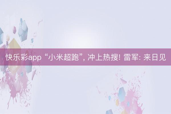 快乐彩app “小米超跑”, 冲上热搜! 雷军: 来日见