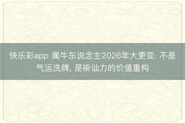 快乐彩app 属牛东说念主2026年大更变: 不是气运洗牌, 是褂讪力的价值重构