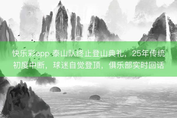 快乐彩app 泰山队终止登山典礼,25年传统初度中断,球迷自觉登顶,俱乐部实时回话