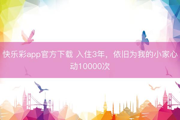 快乐彩app官方下载 入住3年，依旧为我的小家心动10000次