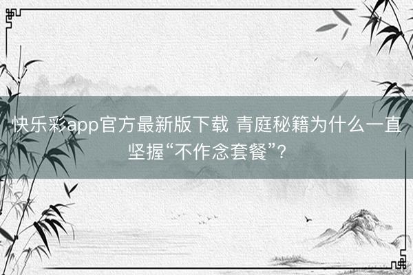 快乐彩app官方最新版下载 青庭秘籍为什么一直坚握“不作念套餐”?